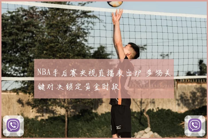 NBA季后赛央视直播表出炉 多场关键对决锁定黄金时段