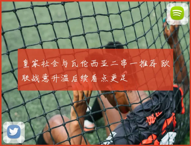 皇家社会与瓦伦西亚二串一推荐 欧联战意升温后续看点更足