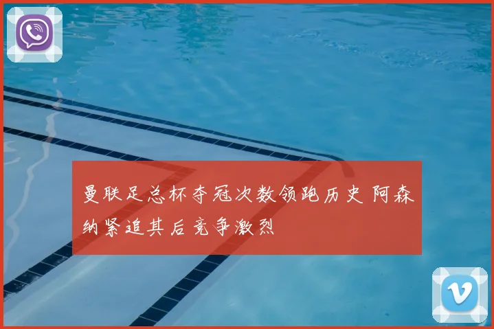 曼联足总杯夺冠次数领跑历史 阿森纳紧追其后竞争激烈