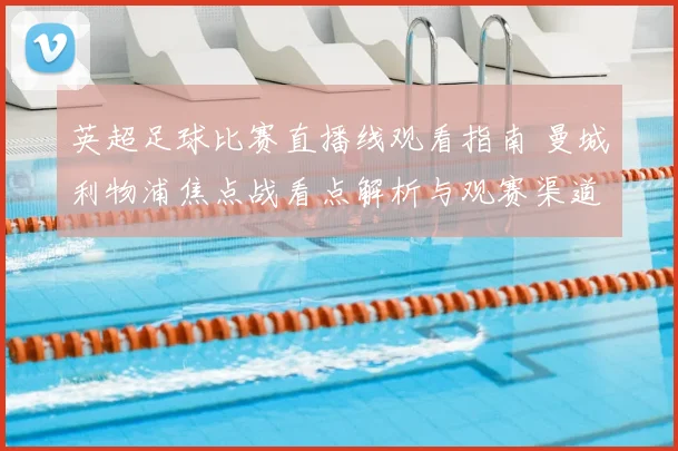 英超足球比赛直播线观看指南 曼城利物浦焦点战看点解析与观赛渠道整理