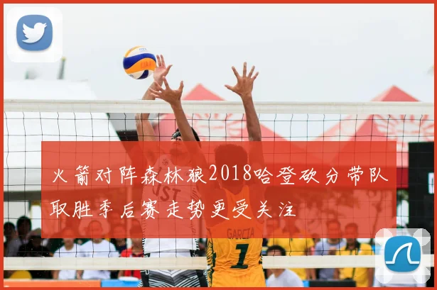 火箭对阵森林狼2018哈登砍分带队取胜季后赛走势更受关注