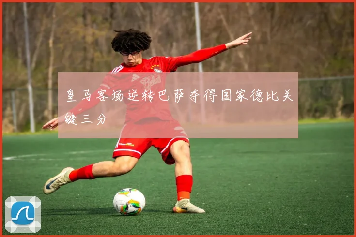 皇马客场逆转巴萨夺得国家德比关键三分