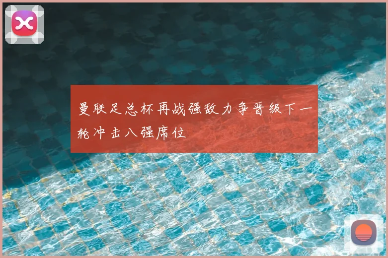 曼联足总杯再战强敌力争晋级下一轮冲击八强席位