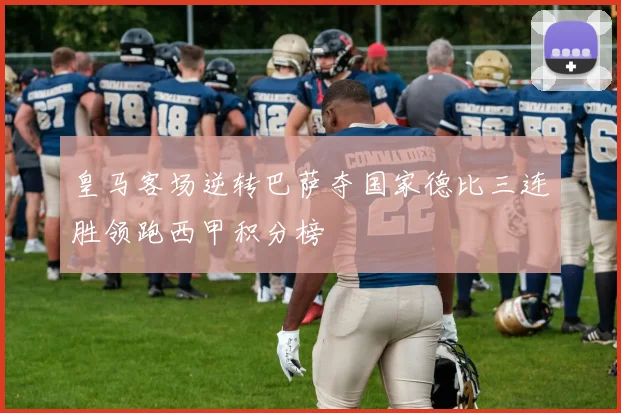 皇马客场逆转巴萨夺国家德比三连胜领跑西甲积分榜