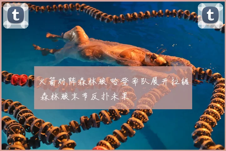 火箭对阵森林狼 哈登率队展开拉锯 森林狼末节反扑未果